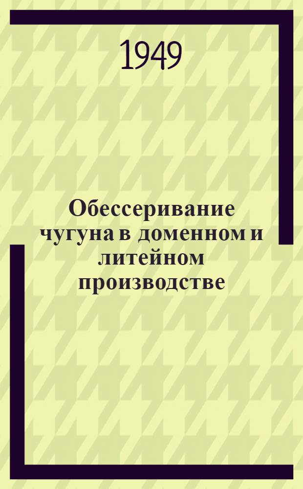 Обессеривание чугуна в доменном и литейном производстве : Реферативный обзор сов. литературы за 1940-1948 гг