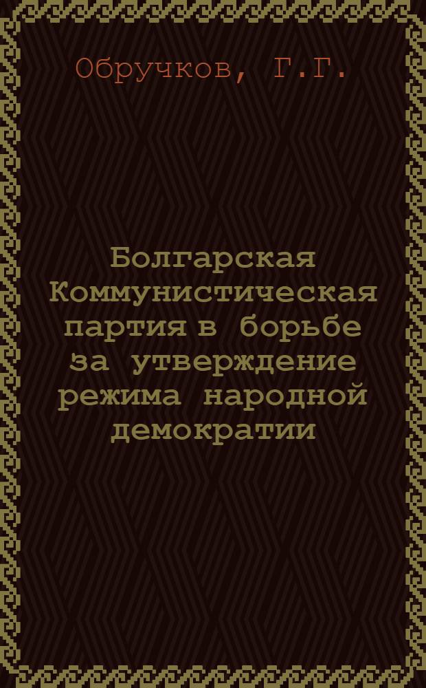 Болгарская Коммунистическая партия в борьбе за утверждение режима народной демократии (9 IX 1944-1947 гг.) : Автореферат дис. на соискание учен. степени кандидата ист. наук