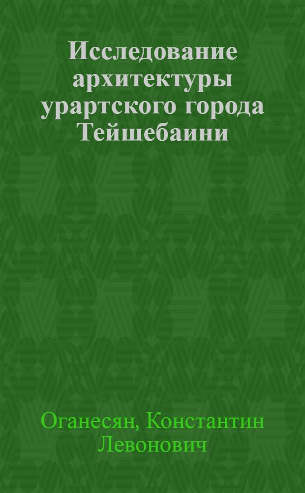 Исследование архитектуры урартского города Тейшебаини : (По материалам раскопок 1939-50 гг.) : Автореферат дис. на соискание учен. степени кандидата архитектуры