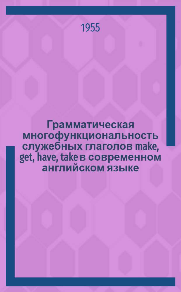 Грамматическая многофункциональность служебных глаголов make, get, have, take в современном английском языке : Автореферат дис. на соискание учен. степени кандидата филол. наук