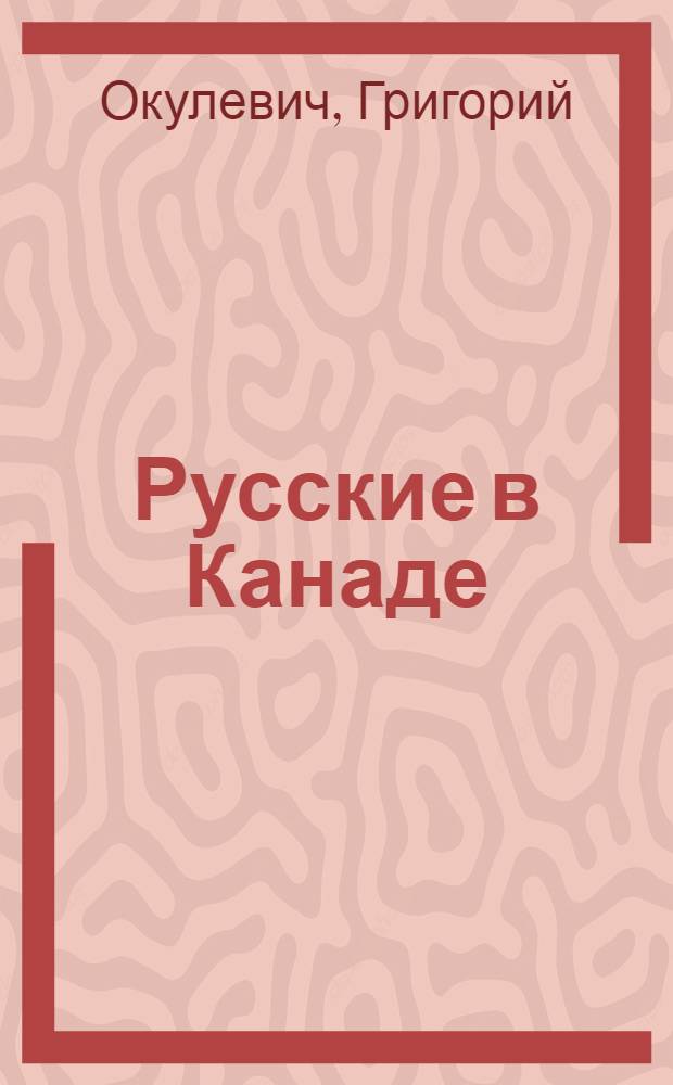 Русские в Канаде : История русских рабоче-фермерских клубов им. М. Горького (1930-1940) и федерации русских канадцев (1941-1952) : Первые исследователи северо-запада Америки; Духоборцы: ранняя русская иммиграция в различных частях Канады; Православная церковь: русские общества