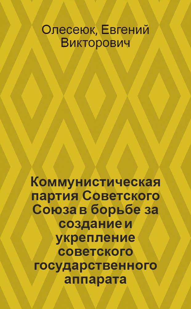 Коммунистическая партия Советского Союза в борьбе за создание и укрепление советского государственного аппарата (октябрь 1917 г. - июль 1918 г.) : Автореферат дис. на соискание учен. степени кандидата ист. наук