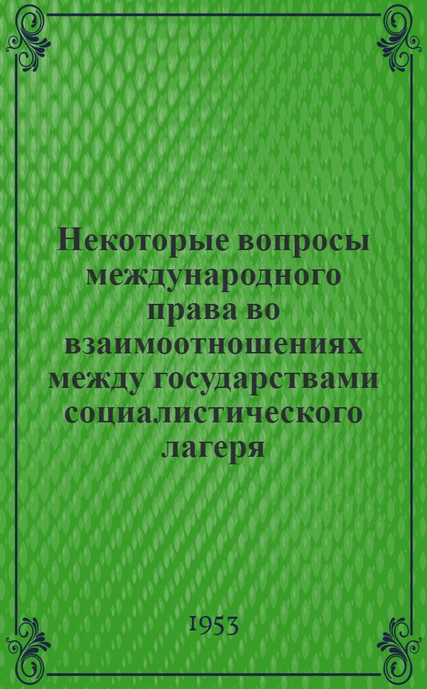 Некоторые вопросы международного права во взаимоотношениях между государствами социалистического лагеря : Автореф. дис. на соискание учен. степени канд. юрид. наук