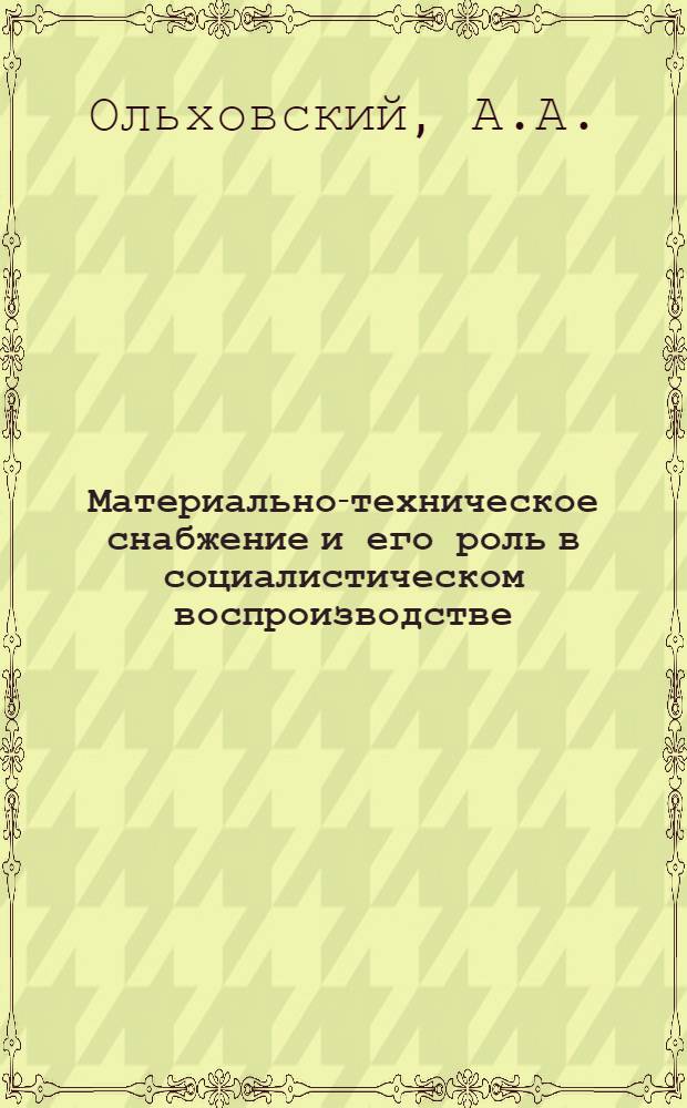 Материально-техническое снабжение и его роль в социалистическом воспроизводстве : Автореферат дис. на соискание учен. степени кандидата экон. наук
