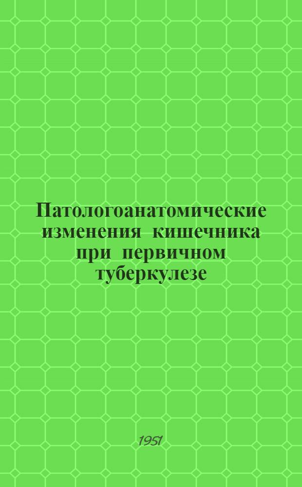 Патологоанатомические изменения кишечника при первичном туберкулезе : Автореферат дис. на соискание учен. степени канд. мед. наук
