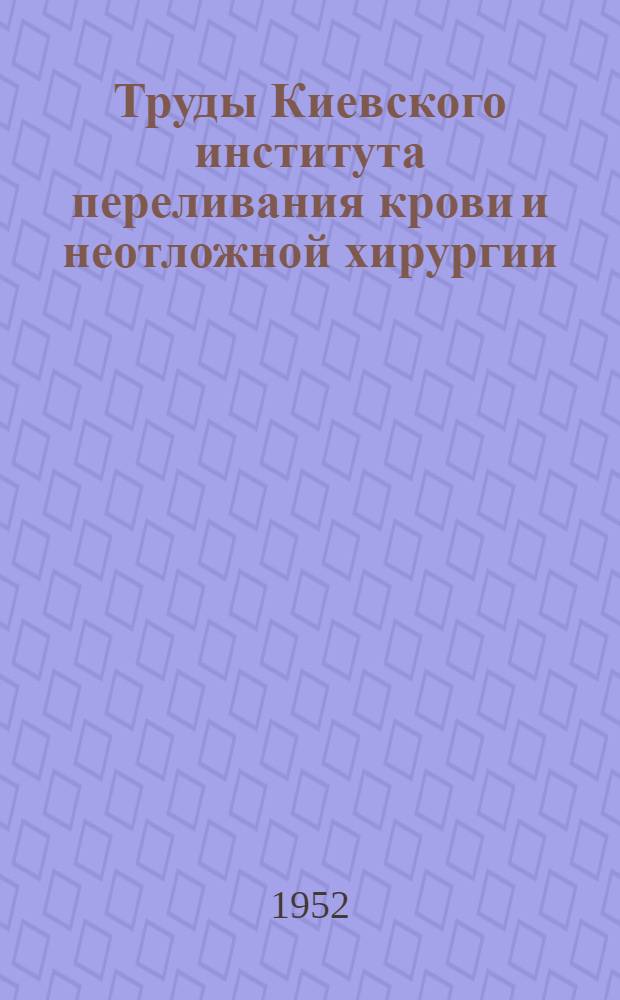 Труды Киевского института переливания крови и неотложной хирургии : Т. 1-