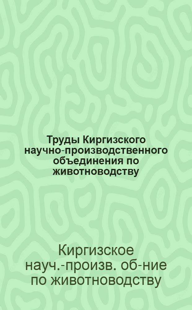 Труды Киргизского научно-производственного объединения по животноводству