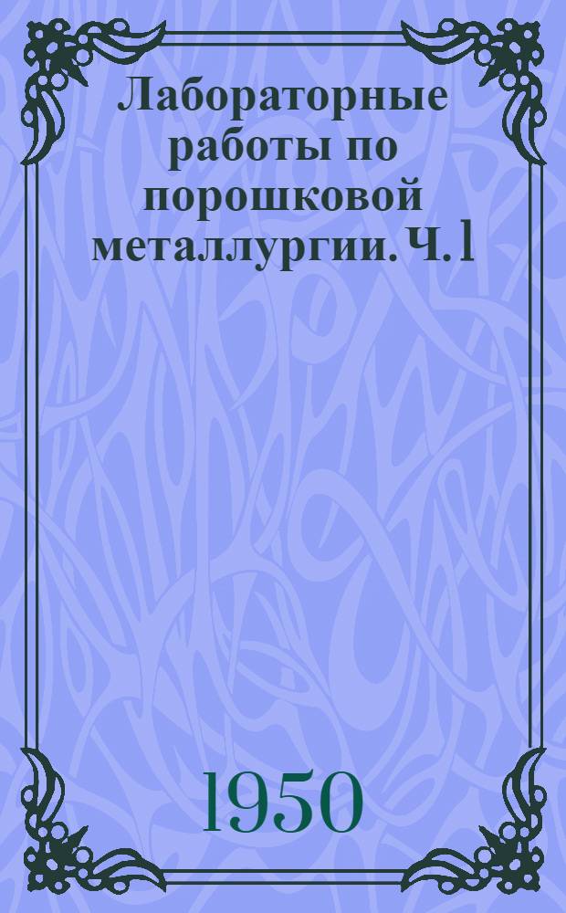 Лабораторные работы по порошковой металлургии. Ч. 1