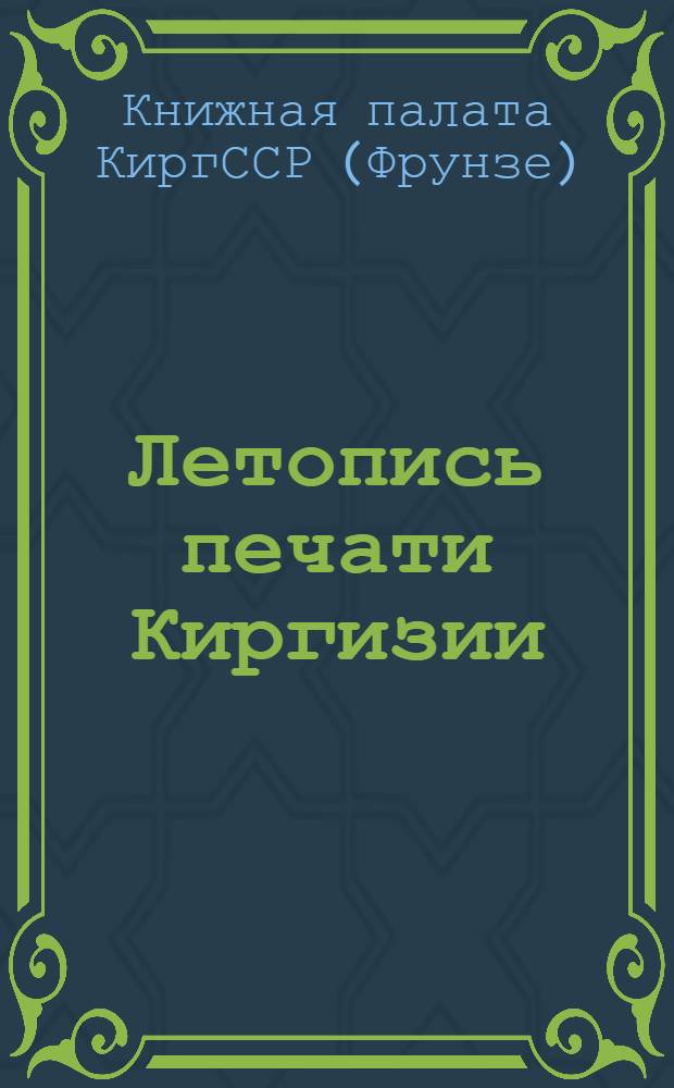 Летопись печати Киргизии : Библиогр. указатель книг, газ. и журн. статей