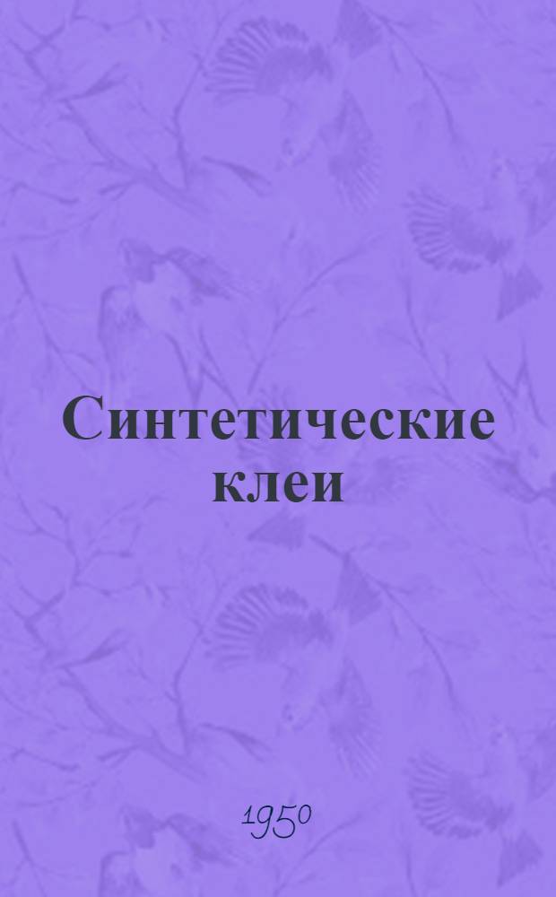 Синтетические клеи : Экономика, сырье, производство и применение Обзор иностр. техн. литературы. Ч. 2 : С VII 1949 по 1/VII 1950