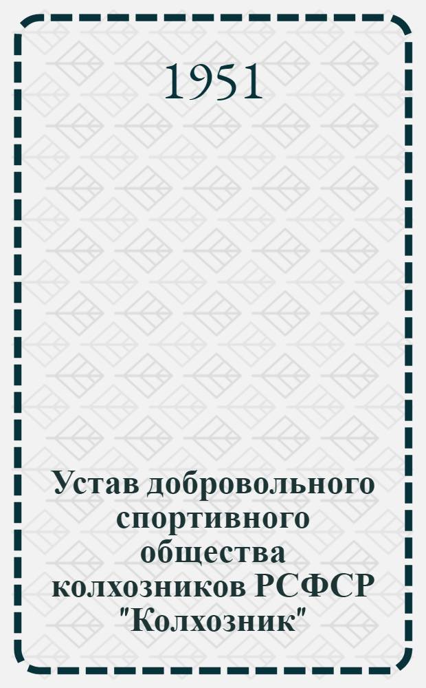 Устав добровольного спортивного общества колхозников РСФСР "Колхозник" : Утв. 15/XII 1950 г.