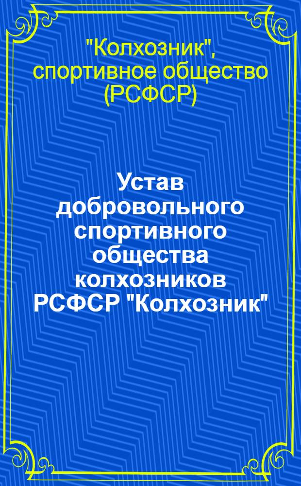 Устав добровольного спортивного общества колхозников РСФСР "Колхозник" : Утв. 15/XII 1950 г.