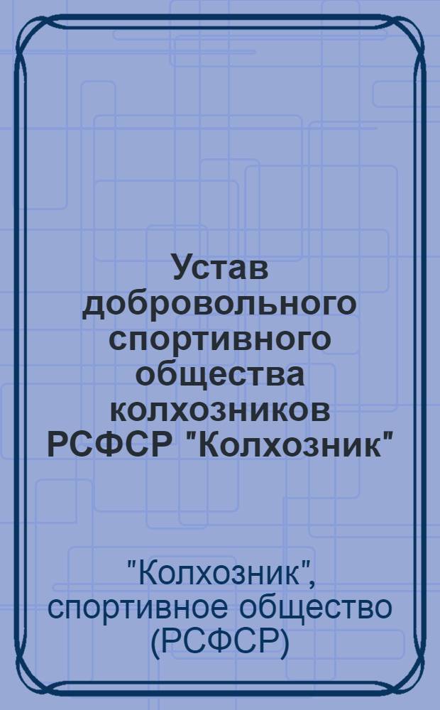 Устав добровольного спортивного общества колхозников РСФСР "Колхозник" : Утв. 15/XII 1950 г.