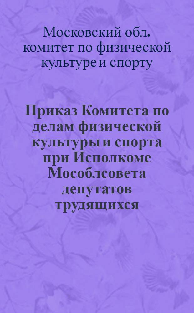 Приказ Комитета по делам физической культуры и спорта при Исполкоме Мособлсовета депутатов трудящихся