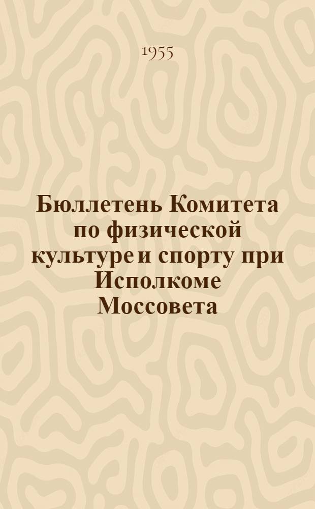 Бюллетень Комитета по физической культуре и спорту при Исполкоме Моссовета : № 1-. № 3 : 15 июня 1955 года