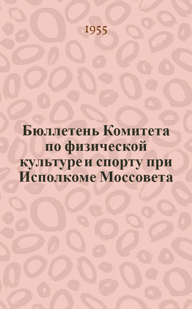 Бюллетень Комитета по физической культуре и спорту при Исполкоме Моссовета : № 1-. № 10 : 15 июля 1955 года