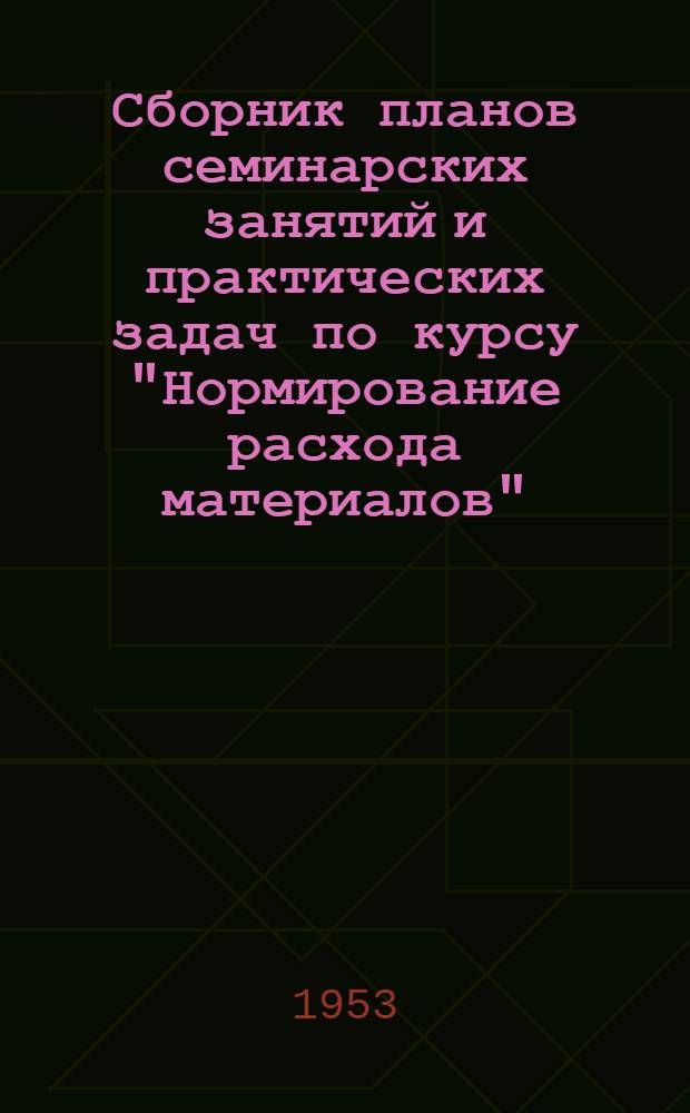 Сборник планов семинарских занятий и практических задач по курсу "Нормирование расхода материалов" : Вып. 1-. Вып. 1