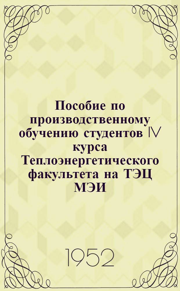 Пособие по производственному обучению студентов IV курса Теплоэнергетического факультета на ТЭЦ МЭИ. Ч. 1