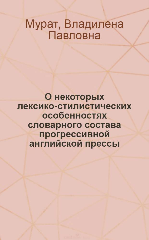 О некоторых лексико-стилистических особенностях словарного состава прогрессивной английской прессы : (На материале передовых статей органа компартии Британии "Daily Worker" за 1945-1950 гг.) : Автореферат дис. на соискание учен. степени кандидата филол. наук
