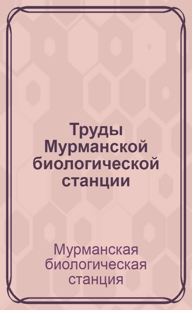 Труды Мурманской биологической станции : Т. 1-
