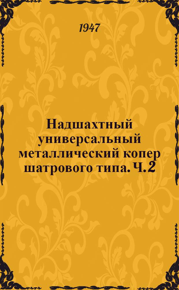 Надшахтный универсальный металлический копер шатрового типа. Ч. 2 : Чертежи конструкций копра