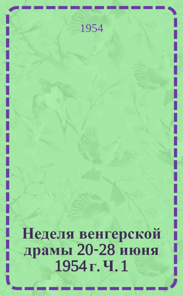 Неделя венгерской драмы 20-28 июня 1954 г. Ч. 1 : Доклады и статьи