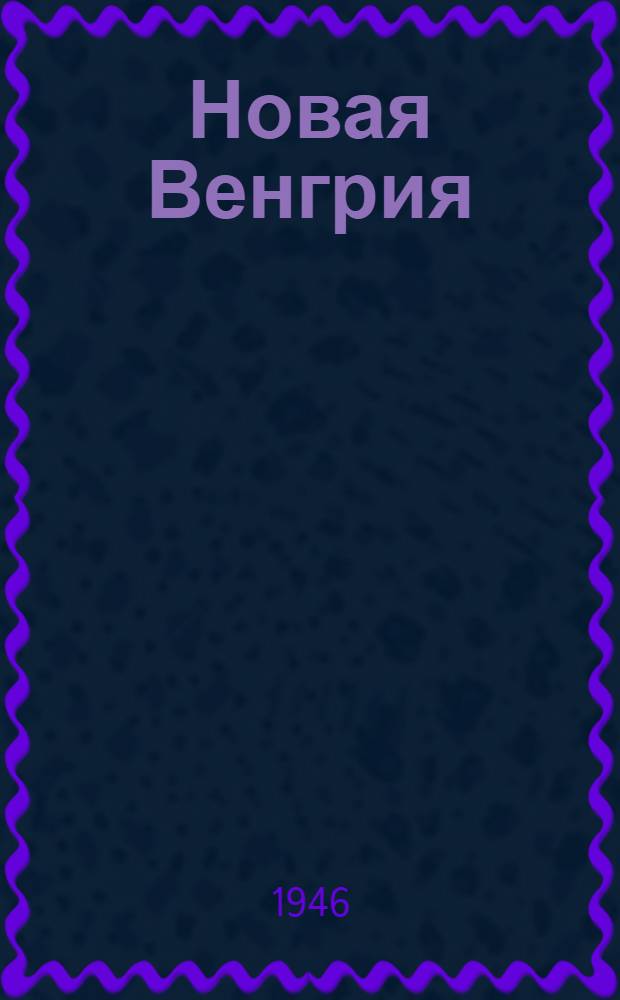 Новая Венгрия : Двухнед. журн. для юго-вост. Европы