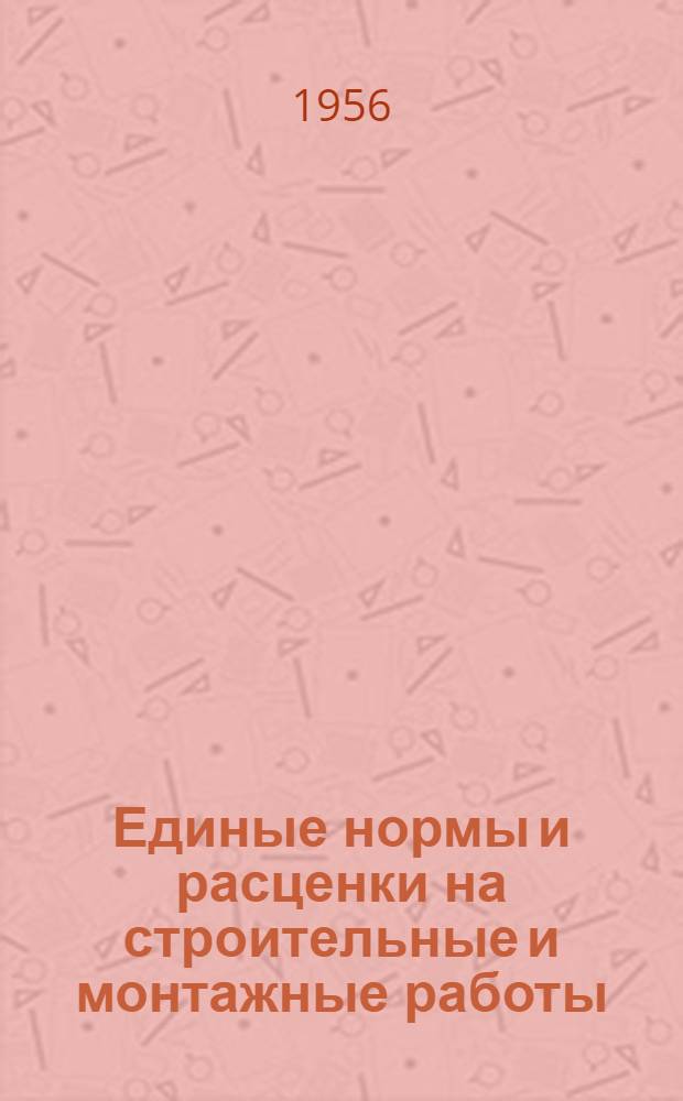 Единые нормы и расценки на строительные и монтажные работы : [Для обязательного применения с 1 янв. 1956 г.]. Общая часть