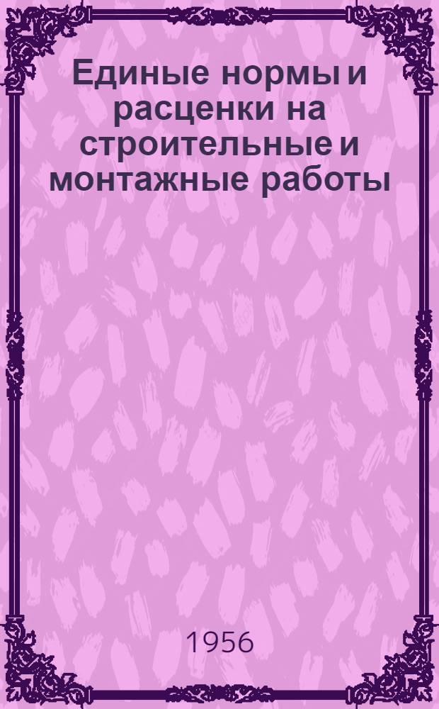 Единые нормы и расценки на строительные и монтажные работы : Для строек второй группы : Для обязательного применения с 1 янв. 1956 г. : Отд. 1-