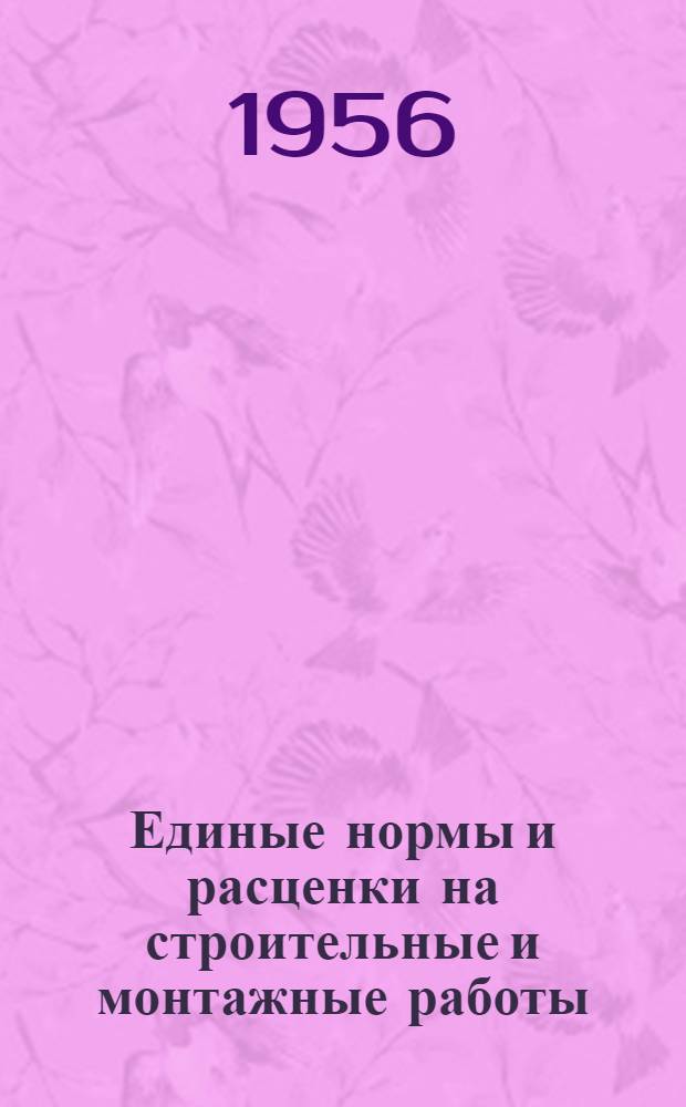 Единые нормы и расценки на строительные и монтажные работы : Для обязательного применения с 1 янв. 1956 г. Общая часть