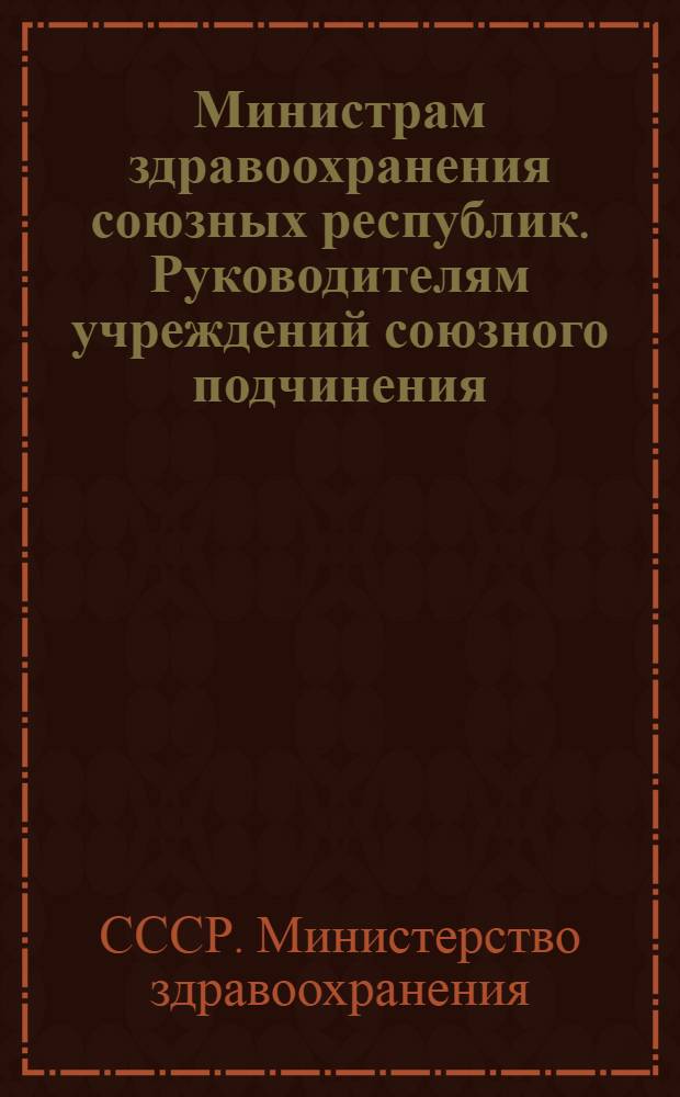 Министрам здравоохранения союзных республик. Руководителям учреждений союзного подчинения. [О мероприятиях по обеспечению улучшения медицинского обслуживания населения