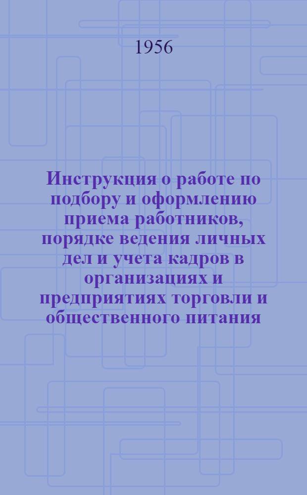 Инструкция о работе по подбору и оформлению приема работников, порядке ведения личных дел и учета кадров в организациях и предприятиях торговли и общественного питания : Утв. М-вом торговли СССР от 12 сент. 1955 г.