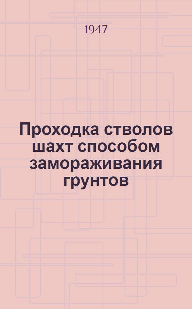 Проходка стволов шахт способом замораживания грунтов : Ч. 1-. Ч. 1 : Замораживание грунтов