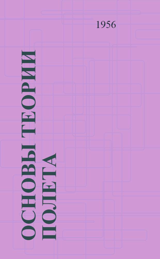 Основы теории полета : [Учеб. пособие для летных воен.-учеб. заведений ВВС] Ч. 1-. Ч. 1 : Теория полета самолетов с поршневыми двигателями