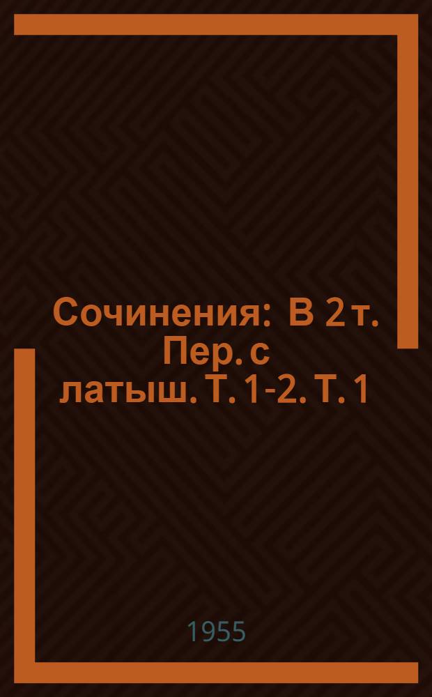 Сочинения : В 2 т. Пер. с латыш.] Т. 1-2. Т. 1