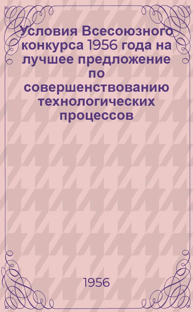 Условия Всесоюзного конкурса 1956 года [на лучшее предложение по совершенствованию технологических процессов, механизации и автоматизации производства в полиграфической промышленности, на шрифтолитейных предприятиях и заводах полиграфических красок]