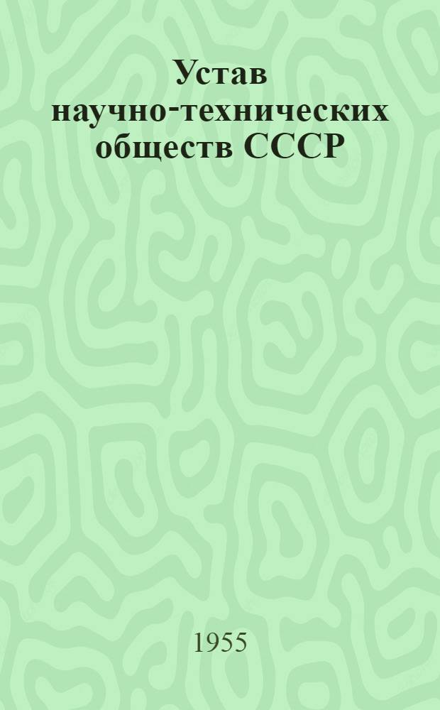 Устав научно-технических обществ СССР : Утв. постановлением Президиума ВЦСПС, протокол № 6, п. 3, от 11 марта 1955 г