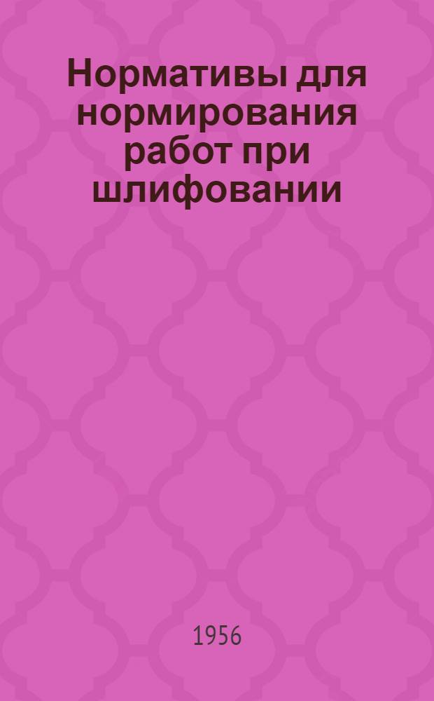 Нормативы для нормирования работ при шлифовании : Ч. 1-
