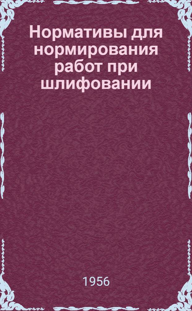 Нормативы для нормирования работ при шлифовании : Ч. 1-. Ч. 2 : Режимы резания и основное время при шлифовании резьбы, зубьев и шлиц