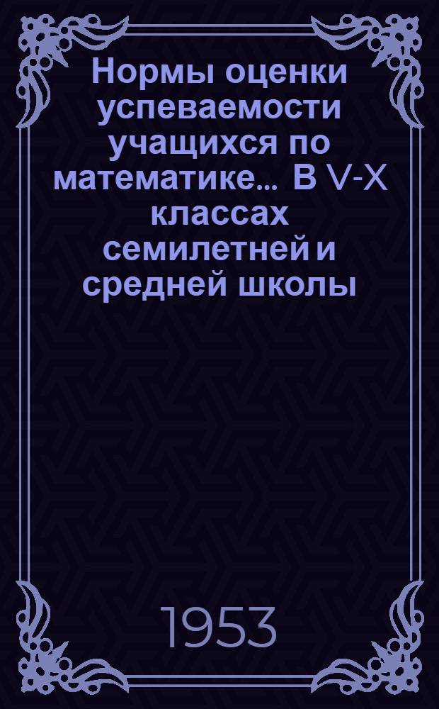 Нормы оценки успеваемости учащихся по математике... ... В V-X классах семилетней и средней школы