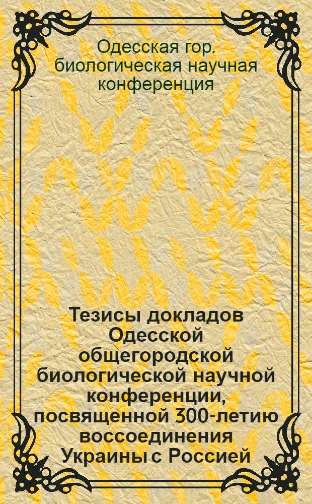 Тезисы докладов Одесской общегородской биологической научной конференции, посвященной 300-летию воссоединения Украины с Россией. 1-3 июня 1954 г.