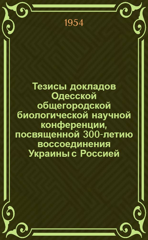 Тезисы докладов Одесской общегородской биологической научной конференции, посвященной 300-летию воссоединения Украины с Россией. 1-3 июня 1954 г. 3 секция : Зоологические науки