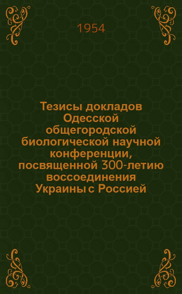 Тезисы докладов Одесской общегородской биологической научной конференции, посвященной 300-летию воссоединения Украины с Россией. 1-3 июня 1954 г. 4 секция : Морфологические науки