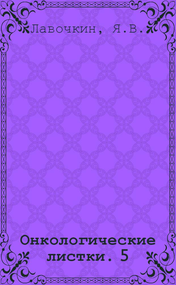 Онкологические листки. 5 : Рак прямой кишки и его лечение