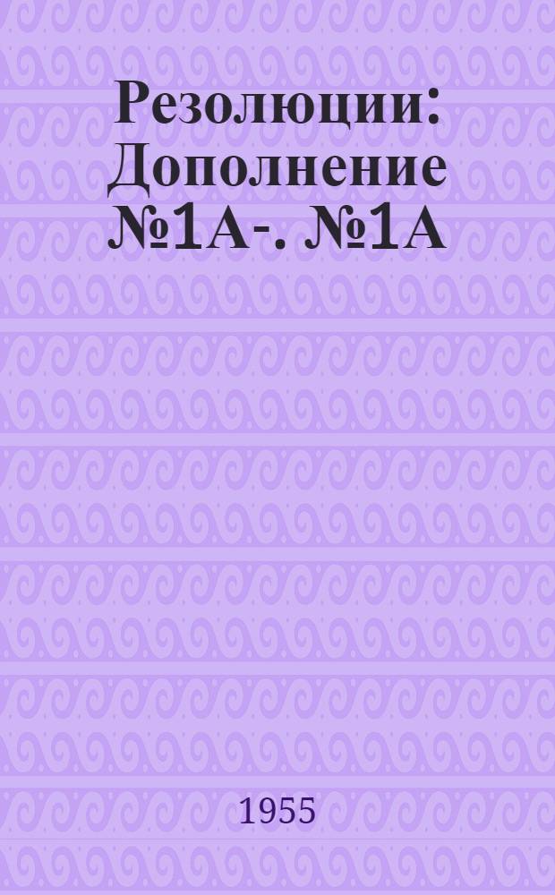 Резолюции : Дополнение № 1А-. № 1А