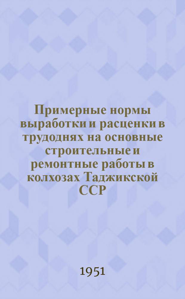 Примерные нормы выработки и расценки в трудоднях на основные строительные и ремонтные работы в колхозах Таджикской ССР