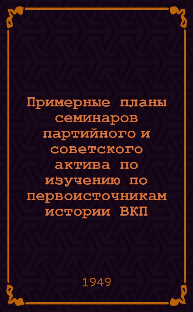 Примерные планы семинаров партийного и советского актива по изучению по первоисточникам истории ВКП(б), диалектического и исторического материализма, политической экономии, советской экономики, вопросов внешней политики СССР и современных международных отношений