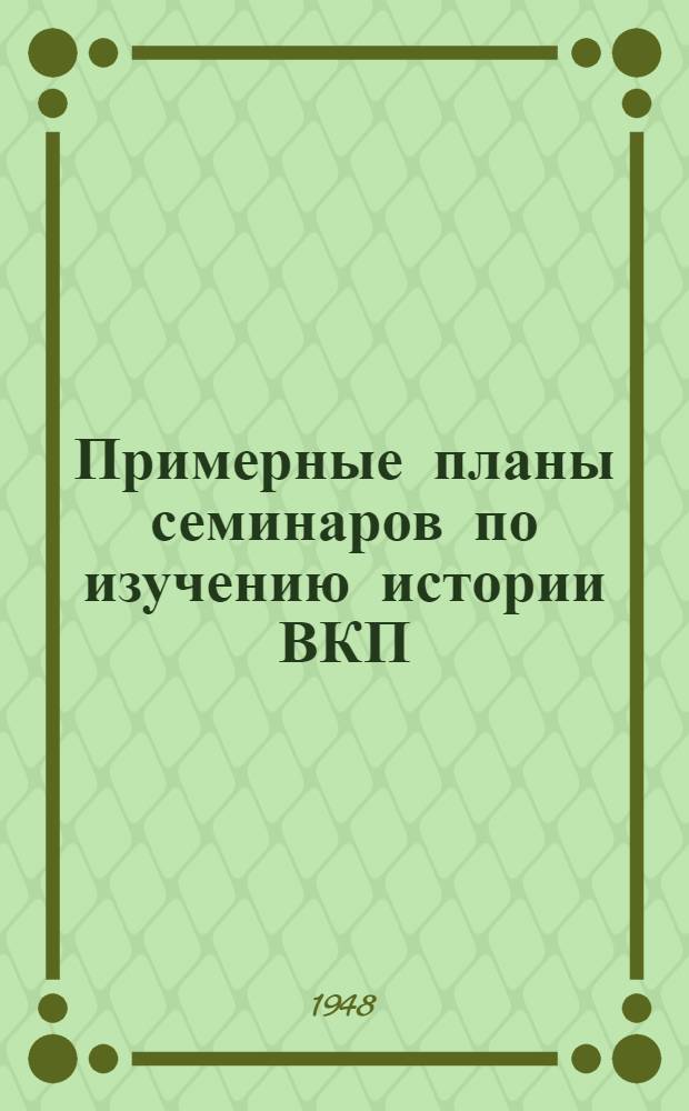 Примерные планы семинаров по изучению истории ВКП(б), диалектического и исторического материализма, политической экономии, советской экономики, внешней политики СССР и современных международных отношений