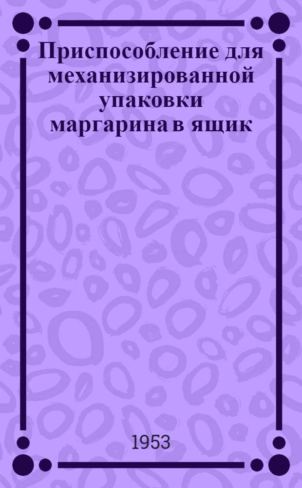 Приспособление для механизированной упаковки маргарина в ящик : (Насадка "ВНИИЖ")