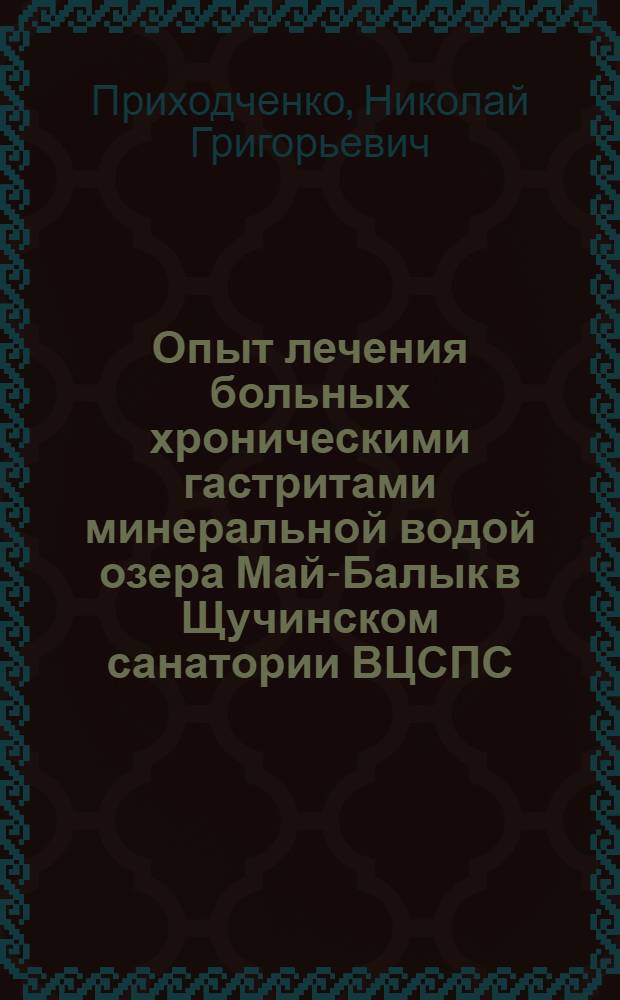 Опыт лечения больных хроническими гастритами минеральной водой озера Май-Балык в Щучинском санатории ВЦСПС : Автореферат дис. на соискание учен. степени кандидата мед. наук
